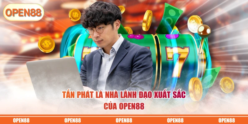 Tấn Phát là nhà lãnh đạo xuất sắc của OPEN88